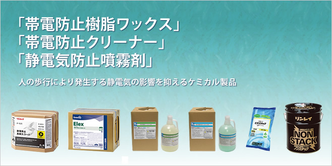 「帯電防止樹脂ワックス」「帯電防止クリーナー」「静電気防止噴霧剤」
人の歩行により発生する静電気の影響を抑えるケミカル製品