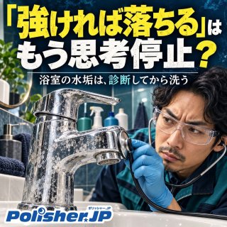 「強ければ落ちる」はもう思考停止？ ─ 浴室の水垢は、診断してから洗う
