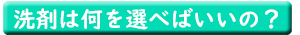 洗剤は何を選べばいいの？