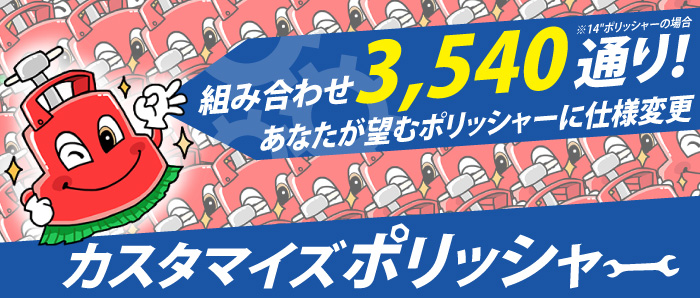 あなたが望むポリッシャーに仕様変更　カスタマイズポリッシャー