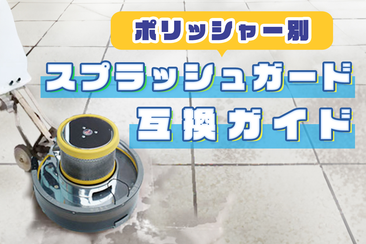 ポリッシャー別 スプラッシュガード互換ガイド