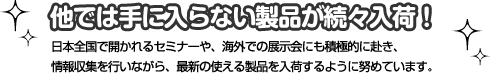 他では手に入らない製品が続々入荷！