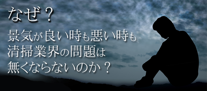 なぜ?景気が良い時も悪い時も清掃業界の問題は無くならないのか?<br />