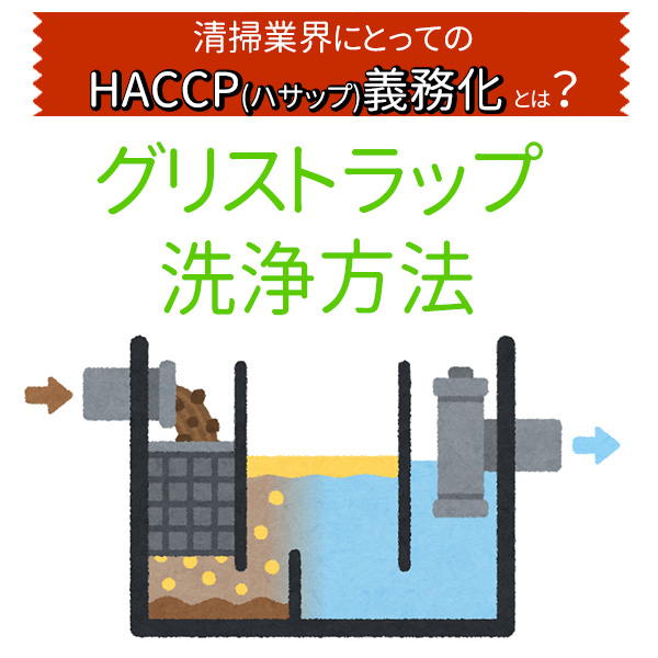 清掃業界にとってのHACCP（ハサップ）義務化とは？グリストラップ清掃方法