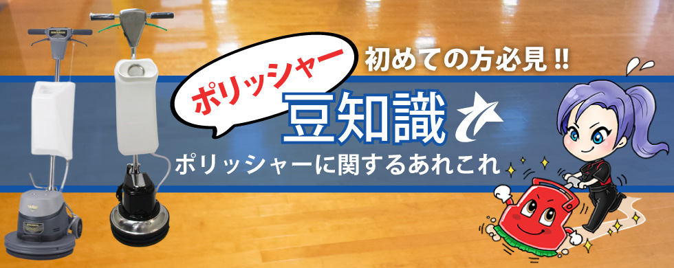 ポリッシャー豆知識｜初めての方必見‼ポリッシャーに関するあれこれ