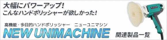 大幅にパワーアップ！ こんなハンドポリッシャーが欲しかった！ 高機能・多目的ハンドポリッシャー　ニューユニマシン NEW UNIMACHINE 関連製品一覧