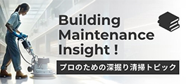 ビルメン・インサイト（プロのための深掘り清掃トピック）