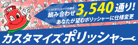 あなたが望むポリッシャーに仕様変更　カスタマイズポリッシャー
