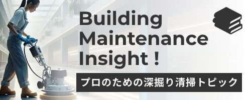 ビルメンインサイト！プロのための深掘り清掃トピック