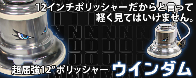 12インチポリッシャーだからと言って 軽く見てはいけません。 超屈強12インチポリッシャー ウインダム WINDOM