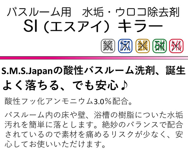 S.M.S.Japan Si(エスアイ)キラー 500mL - バスルーム用 樹脂素材専用