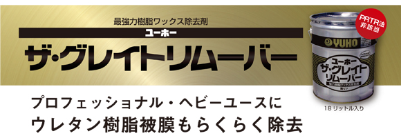 ユーホーニイタカ ザ・グレイトリムーバー[18L] - 最強力樹脂ワックス除去剤商品詳細03